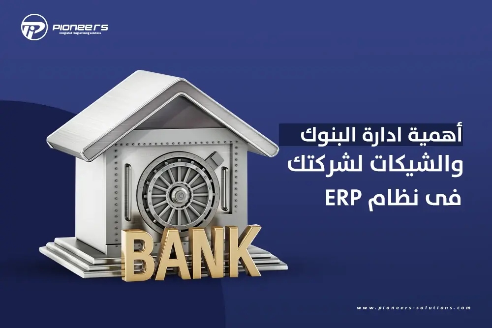 أهمية إدارة البنوك والشيكات لشركتك في نظام ERP لتحسين العمليات المالية